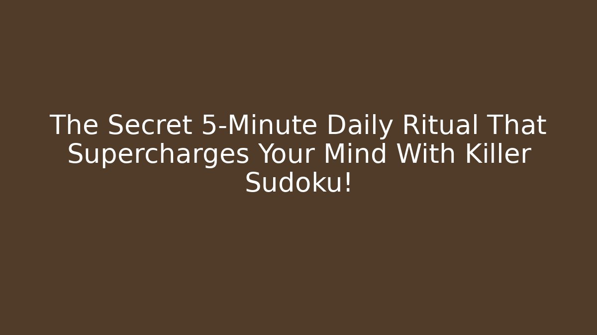 The Secret 5-Minute Daily Ritual That Supercharges Your Mind With Killer Sudoku!