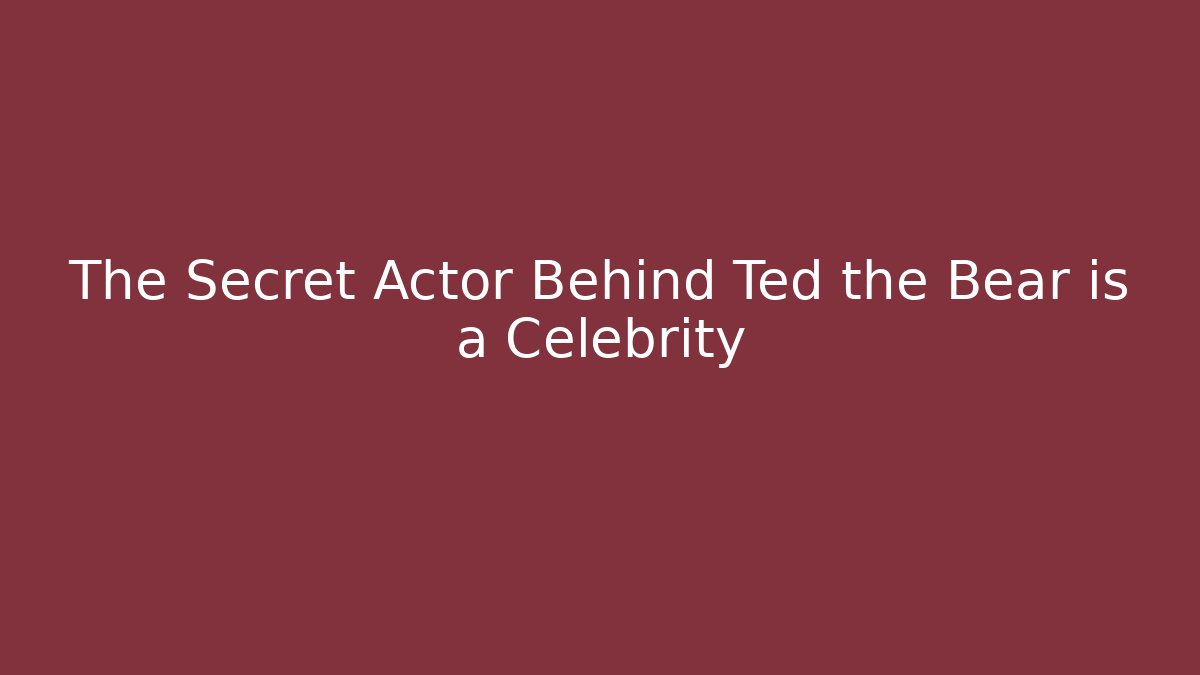 The Secret Actor Behind Ted the Bear is a Celebrity
