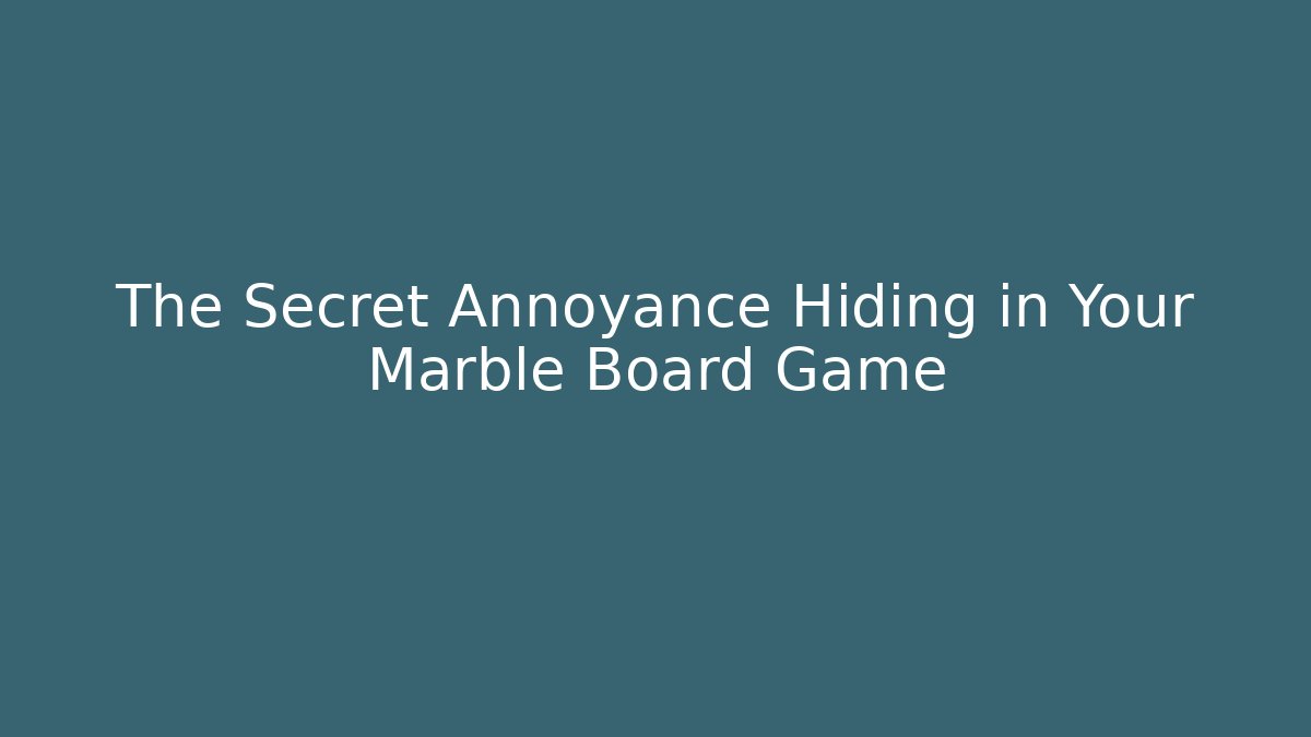 The Secret Annoyance Hiding in Your Marble Board Game