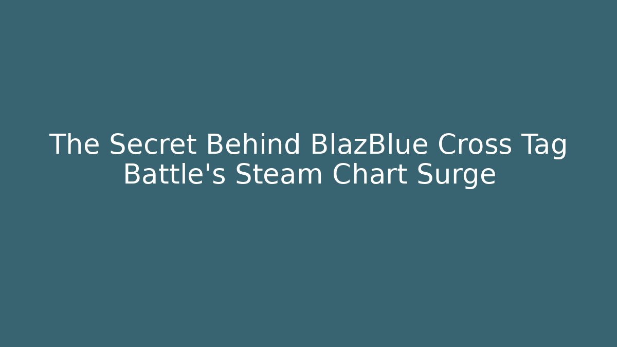 The Secret Behind BlazBlue Cross Tag Battle's Steam Chart Surge