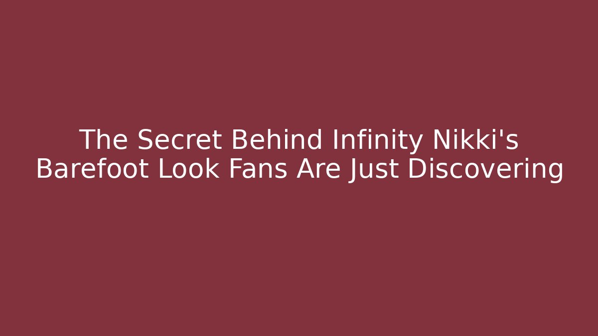 The Secret Behind Infinity Nikki's Barefoot Look Fans Are Just Discovering