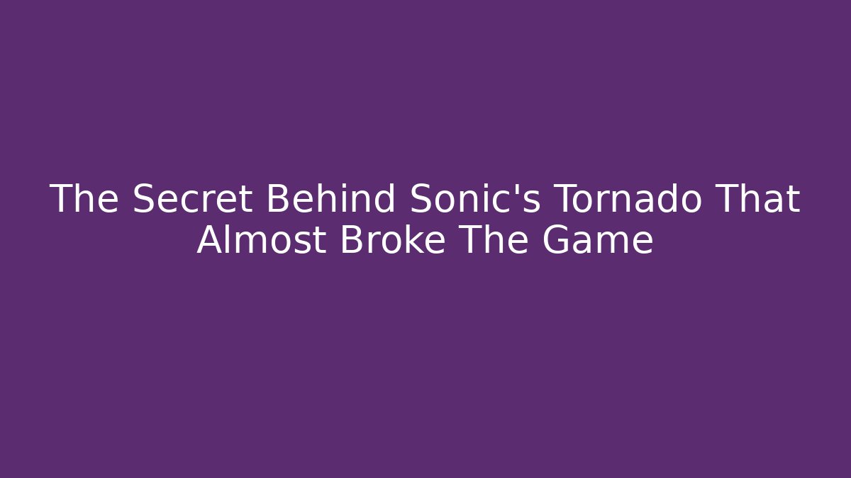 The Secret Behind Sonic’s Tornado That Almost Broke The Game