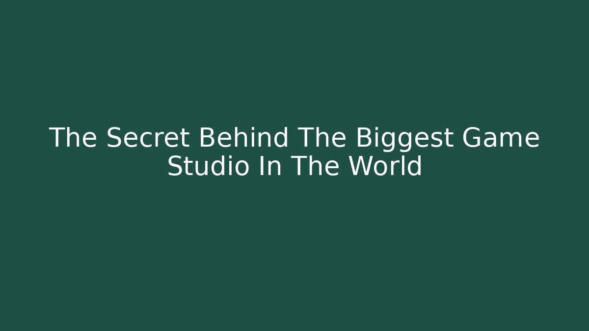 The Secret Behind The Biggest Game Studio In The World
