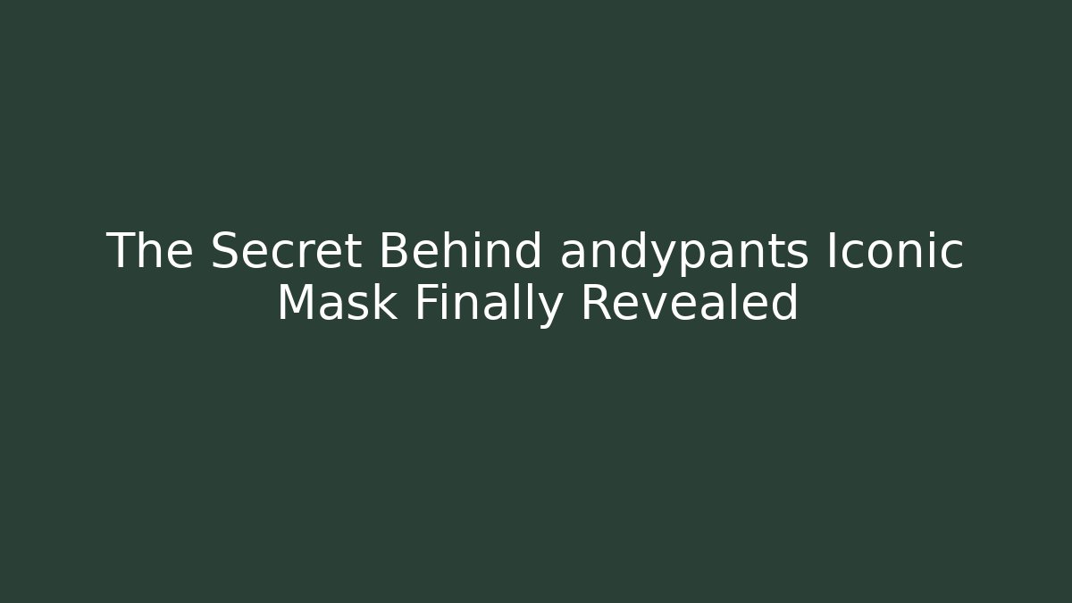 The Secret Behind andypants Iconic Mask Finally Revealed