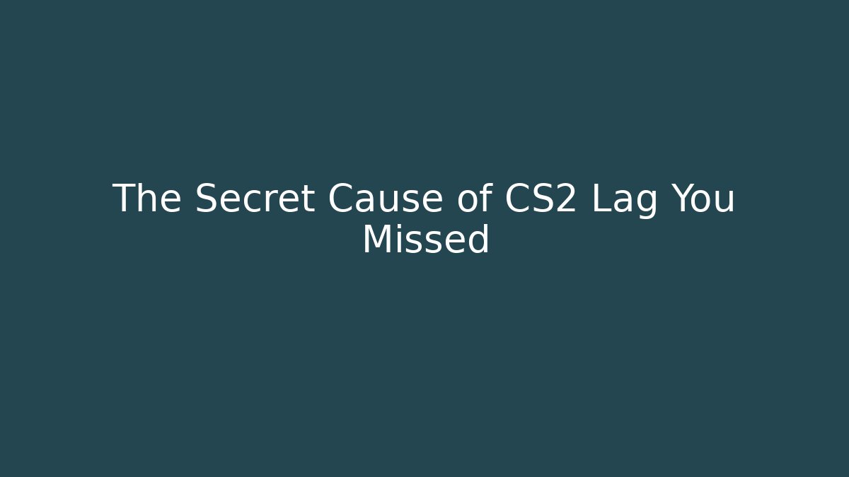 The Secret Cause of CS2 Lag You Missed