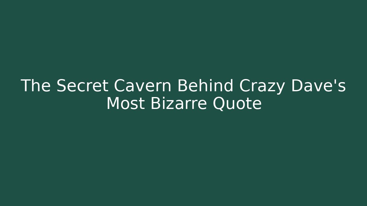 The Secret Cavern Behind Crazy Dave's Most Bizarre Quote