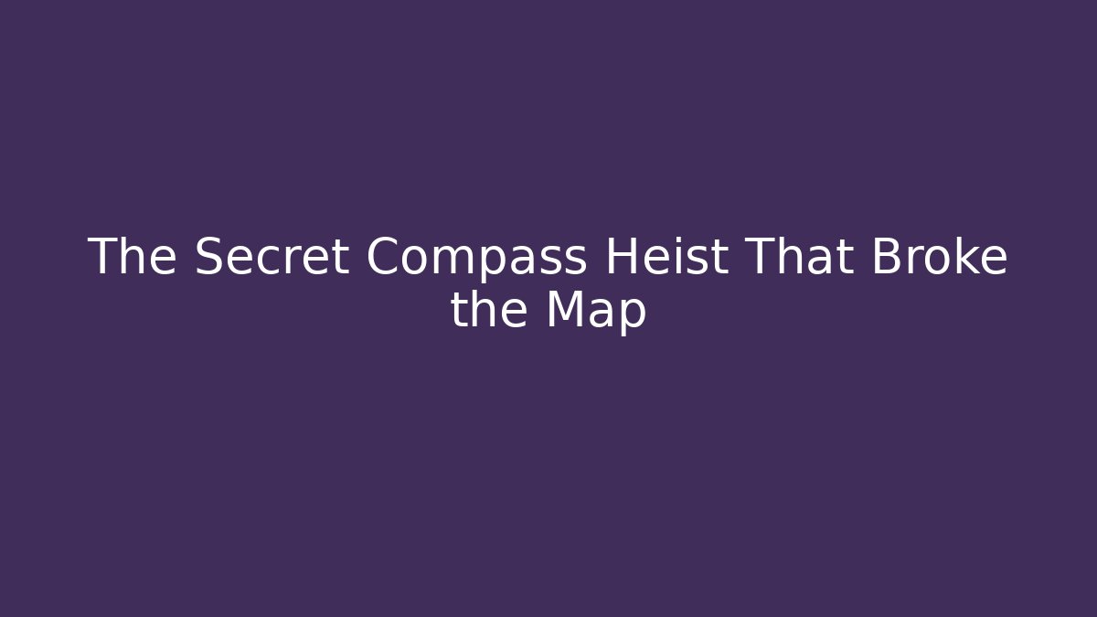 The Secret Compass Heist That Broke the Map