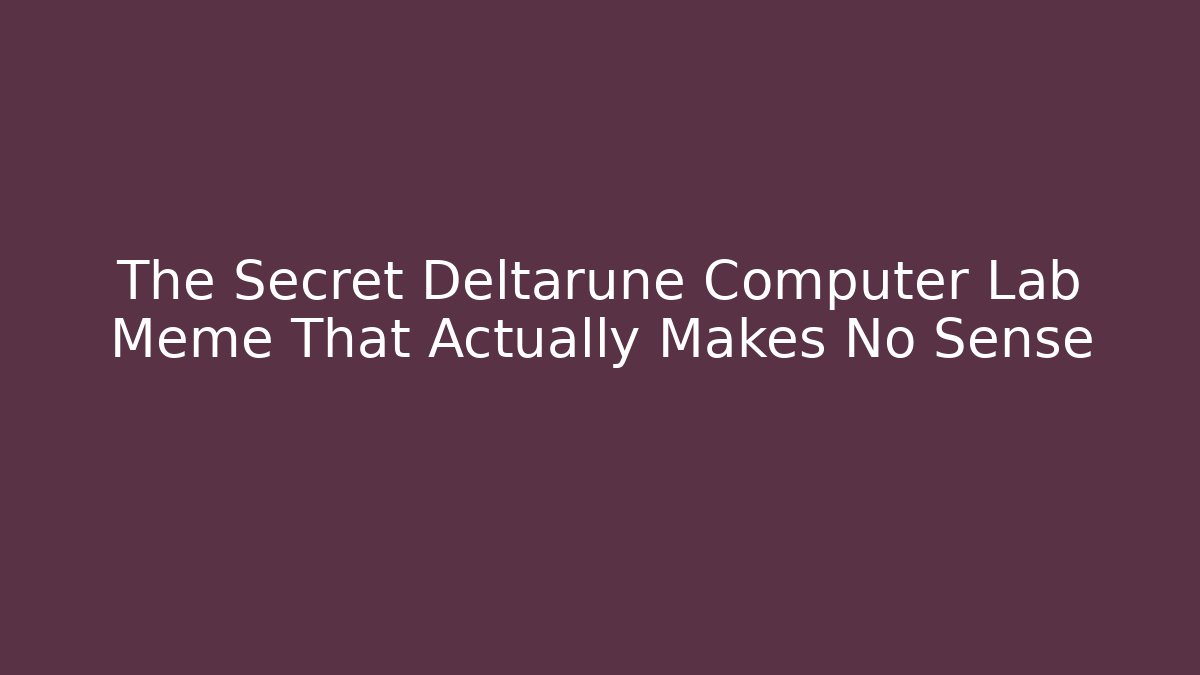 The Secret Deltarune Computer Lab Meme That Actually Makes No Sense