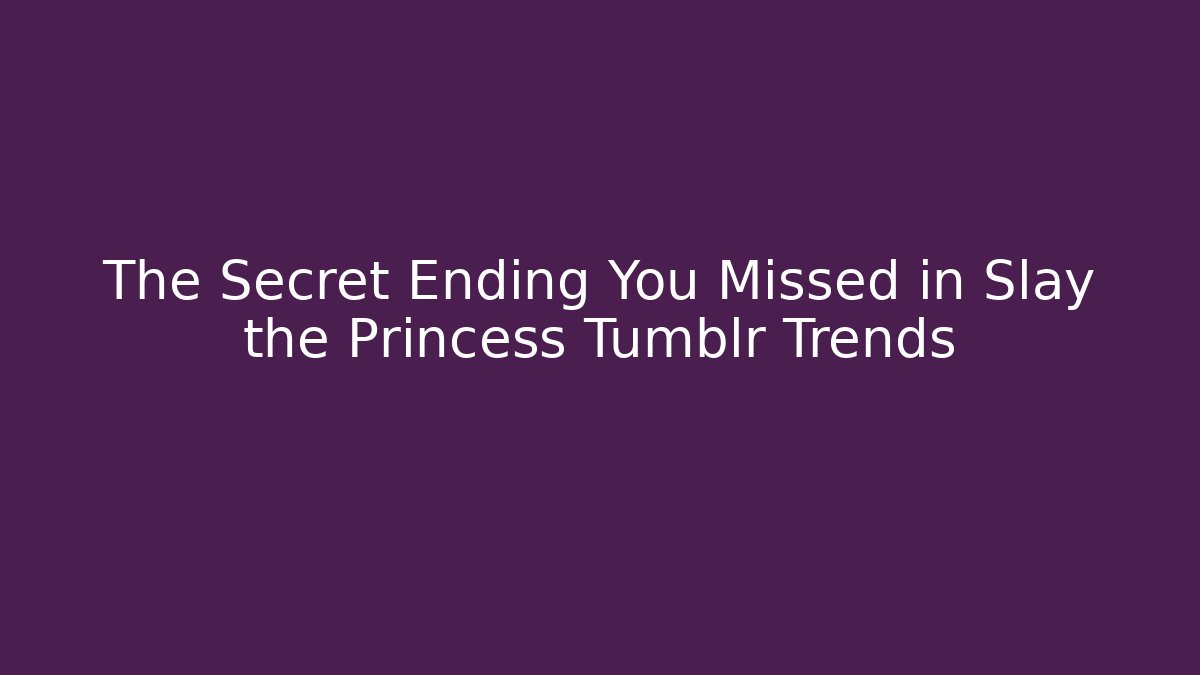 The Secret Ending You Missed in Slay the Princess Tumblr Trends