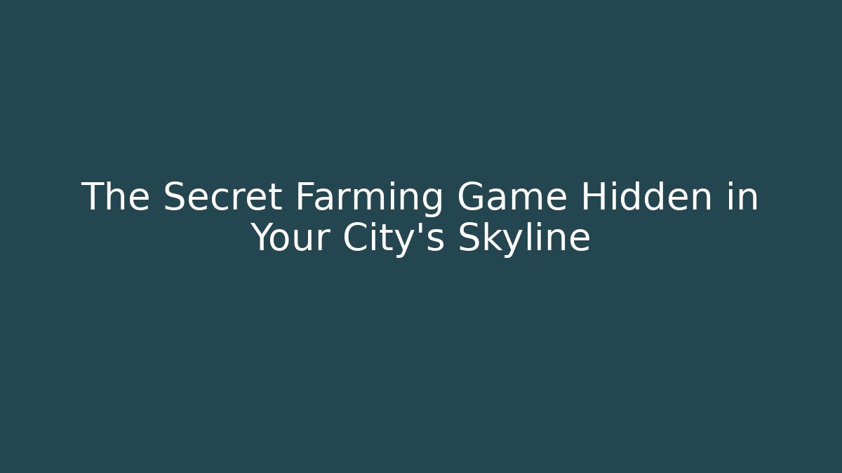 The Secret Farming Game Hidden in Your City’s Skyline