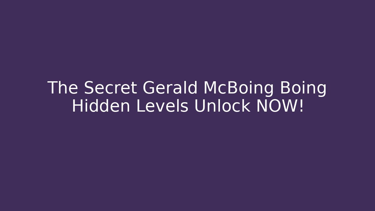 The Secret Gerald McBoing Boing Hidden Levels Unlock NOW!