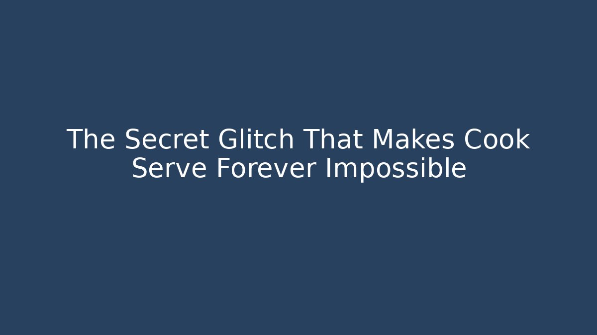 The Secret Glitch That Makes Cook Serve Forever Impossible