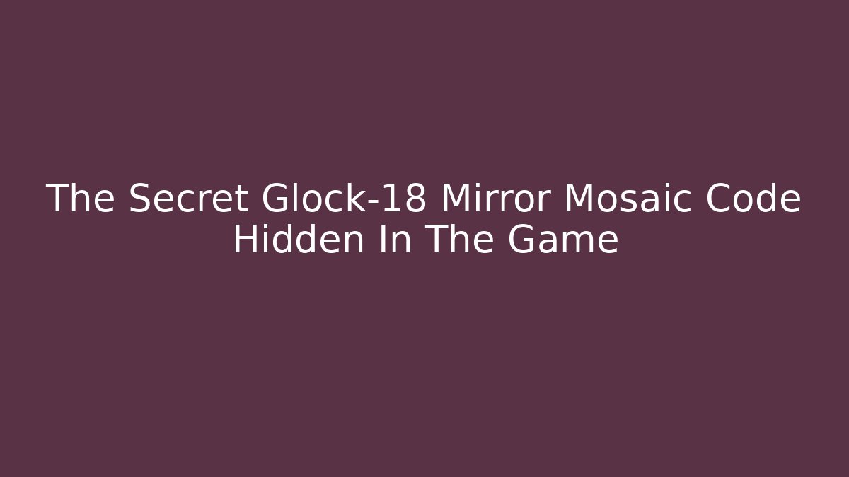 The Secret Glock-18 Mirror Mosaic Code Hidden In The Game