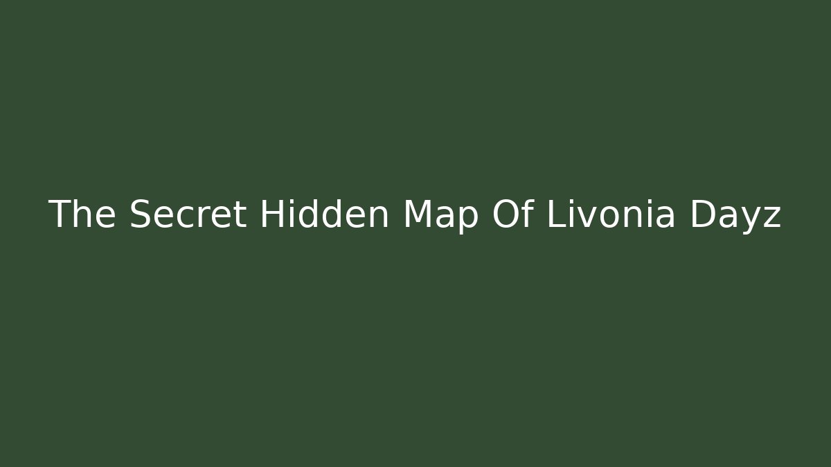 The Secret Hidden Map Of Livonia Dayz