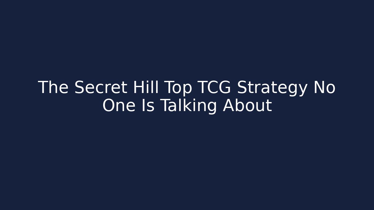 The Secret Hill Top TCG Strategy No One Is Talking About