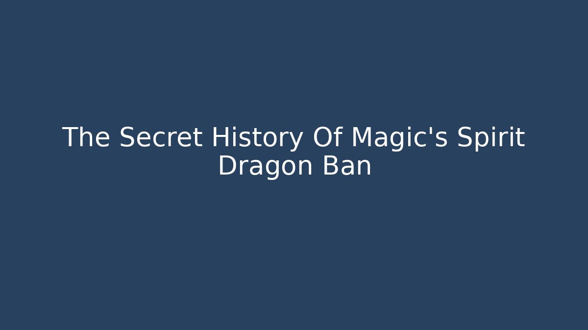 The Secret History Of Magic's Spirit Dragon Ban