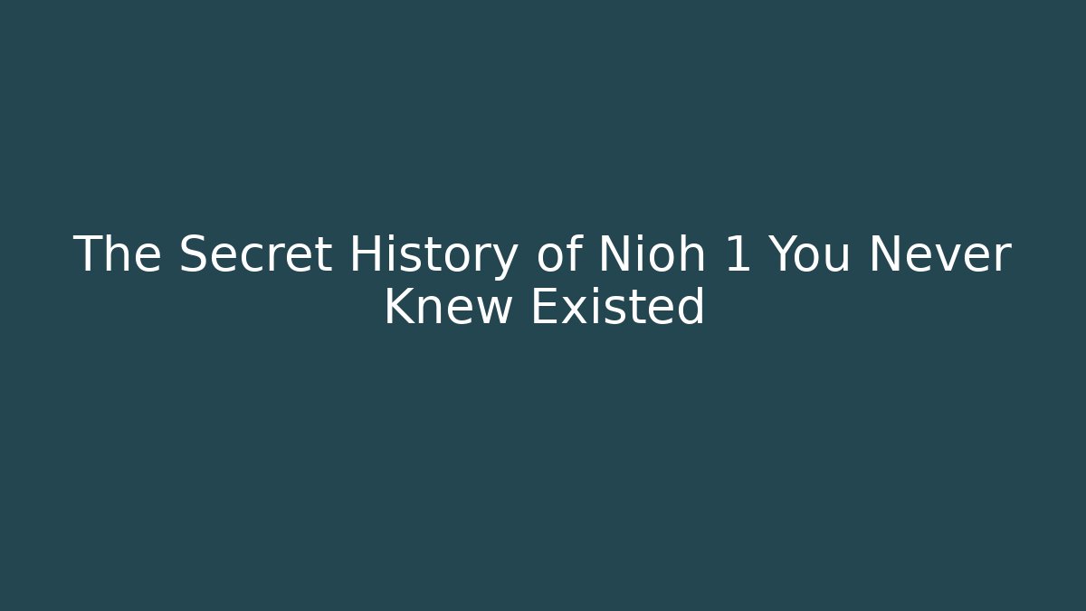 The Secret History of Nioh 1 You Never Knew Existed