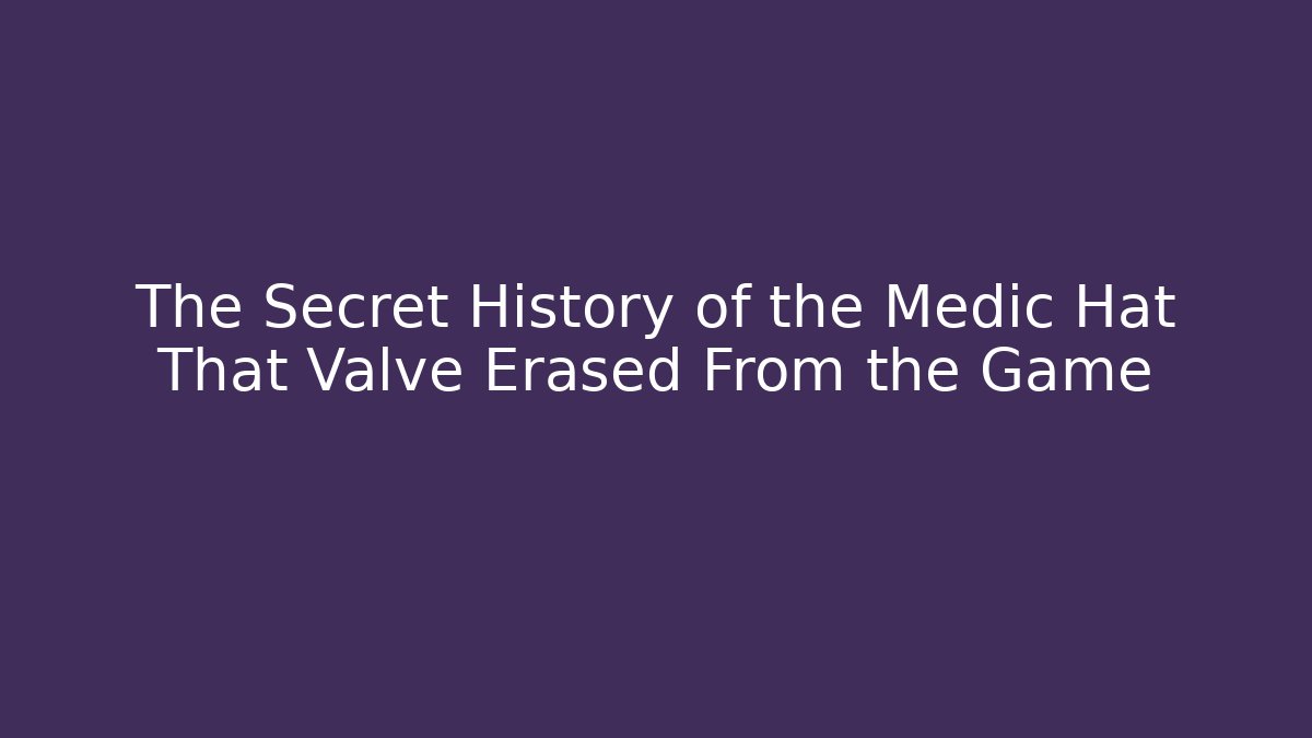 The Secret History of the Medic Hat That Valve Erased From the Game