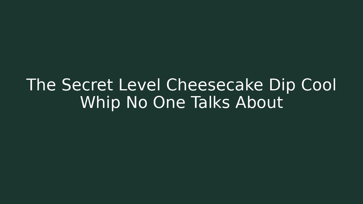 The Secret Level Cheesecake Dip Cool Whip No One Talks About