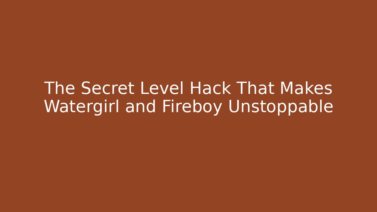 The Secret Level Hack That Makes Watergirl and Fireboy Unstoppable