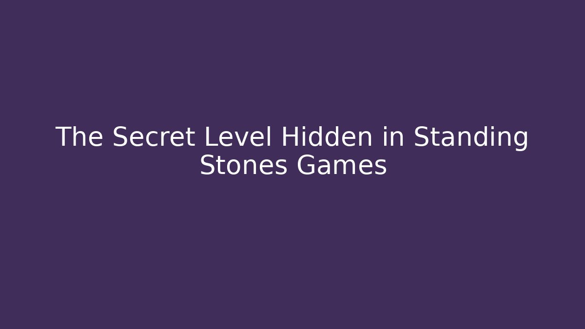 The Secret Level Hidden in Standing Stones Games