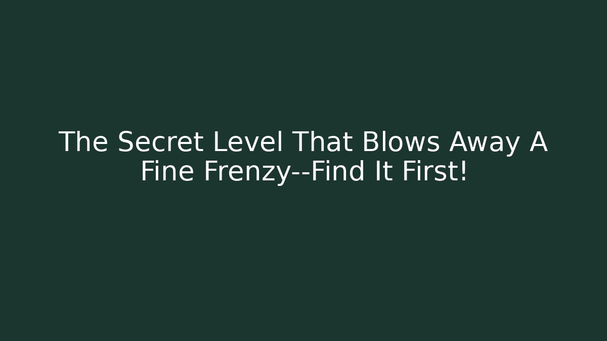 The Secret Level That Blows Away A Fine Frenzy—Find It First!