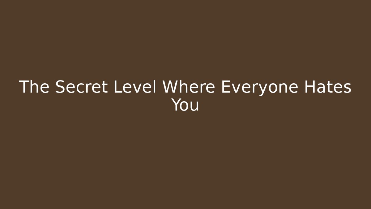The Secret Level Where Everyone Hates You