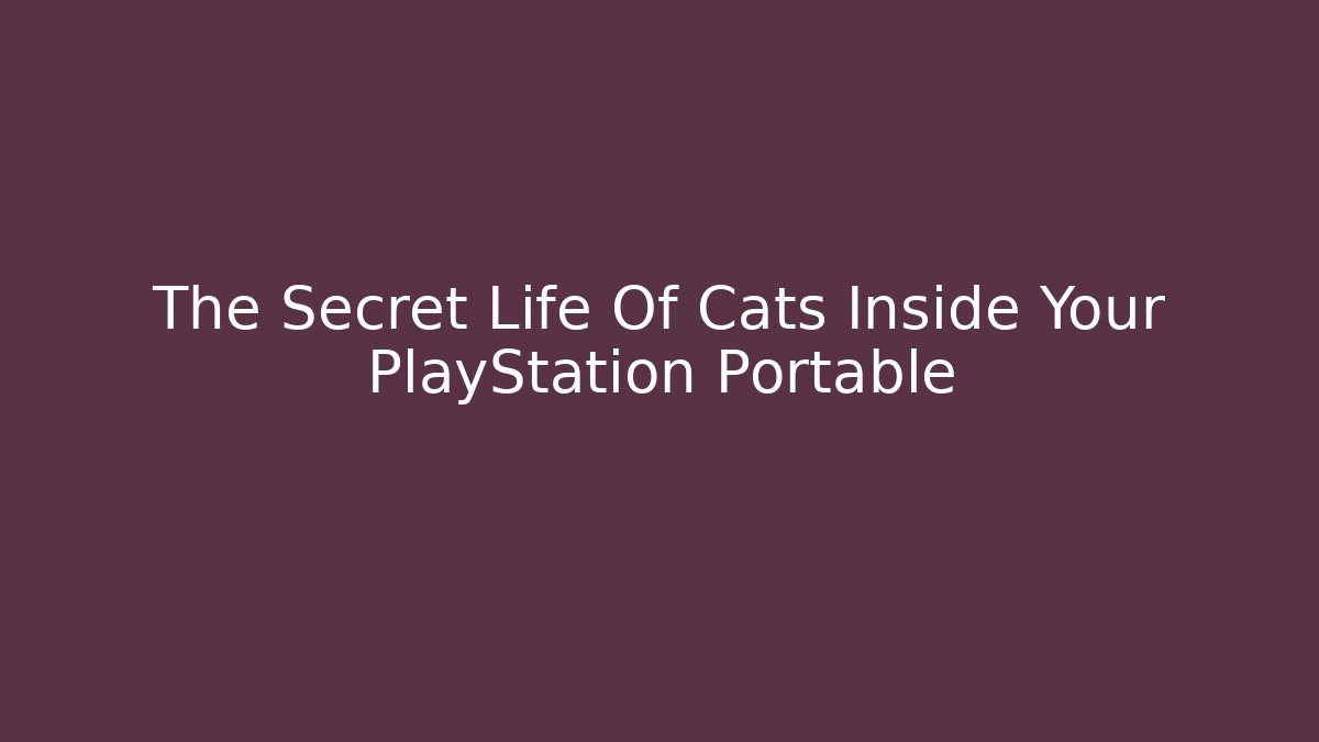 The Secret Life Of Cats Inside Your PlayStation Portable