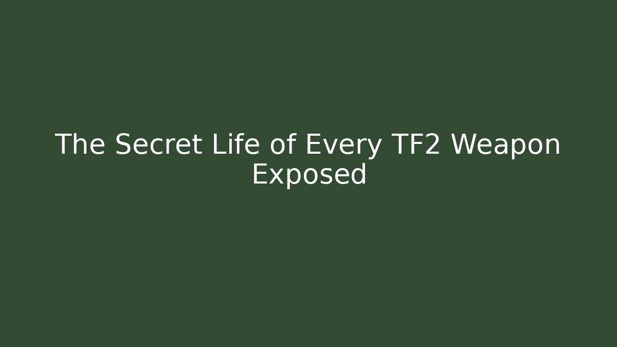 The Secret Life of Every TF2 Weapon Exposed