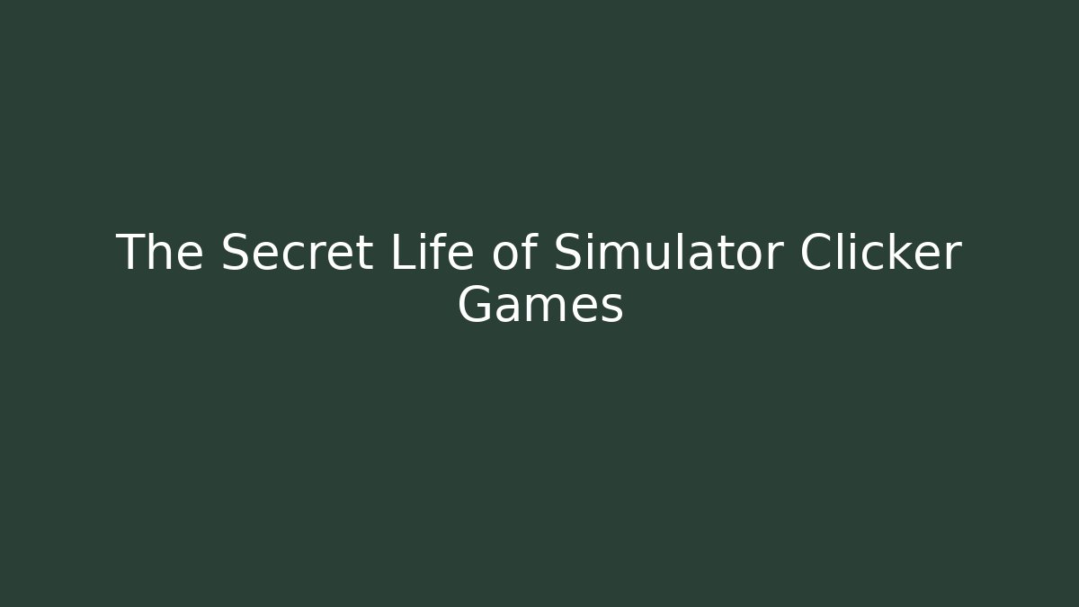 The Secret Life of Simulator Clicker Games