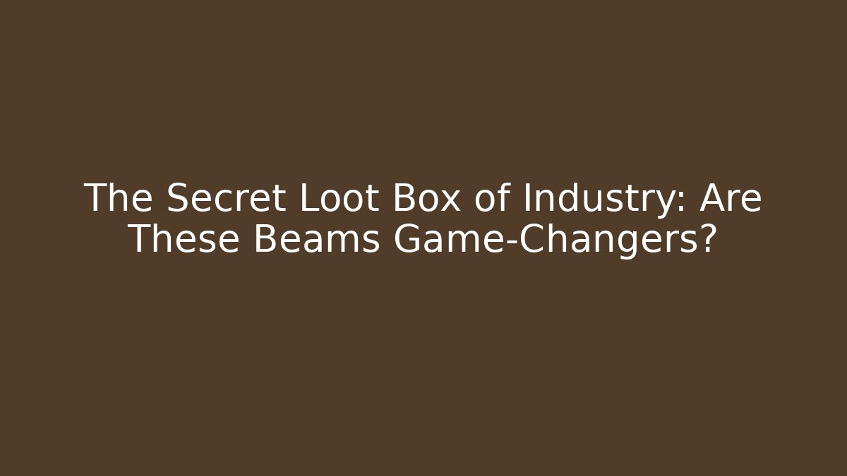 The Secret Loot Box of Industry: Are These Beams Game-Changers?
