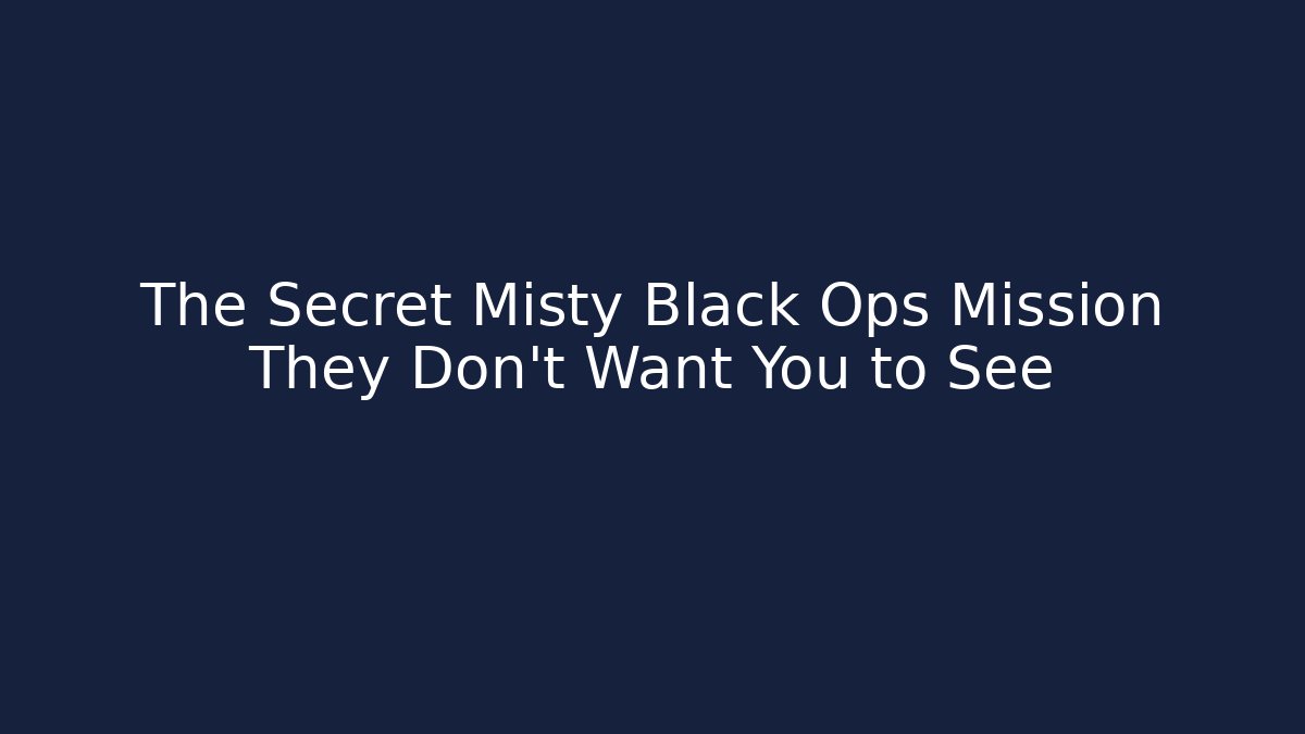 The Secret Misty Black Ops Mission They Don't Want You to See