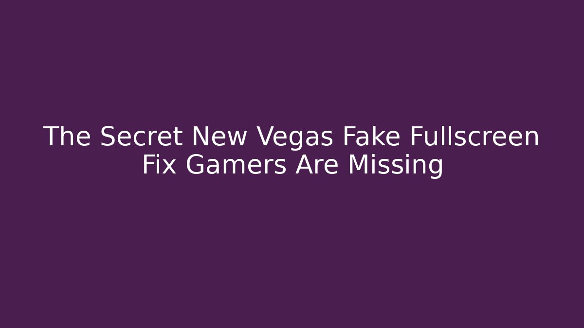 The Secret New Vegas Fake Fullscreen Fix Gamers Are Missing