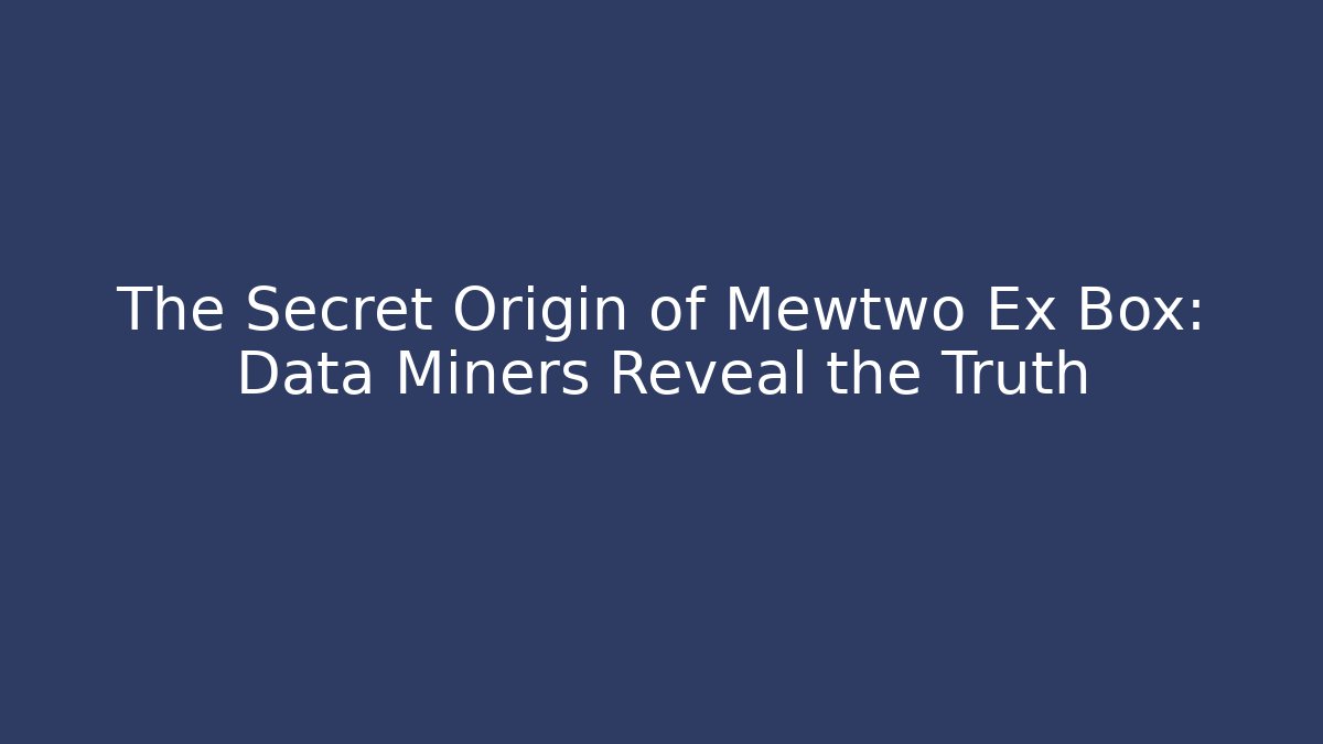The Secret Origin of Mewtwo Ex Box: Data Miners Reveal the Truth
