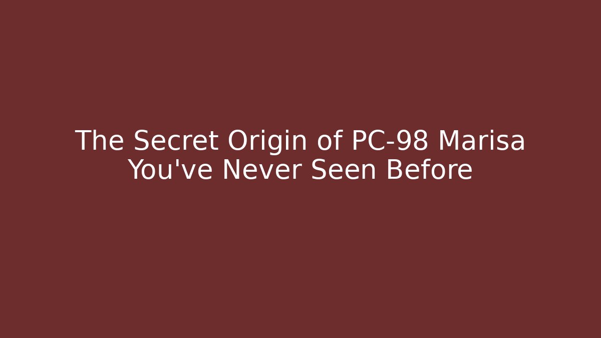 The Secret Origin of PC-98 Marisa You've Never Seen Before