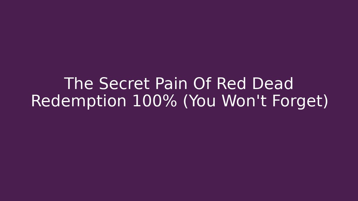 The Secret Pain Of Red Dead Redemption 100% (You Won't Forget)