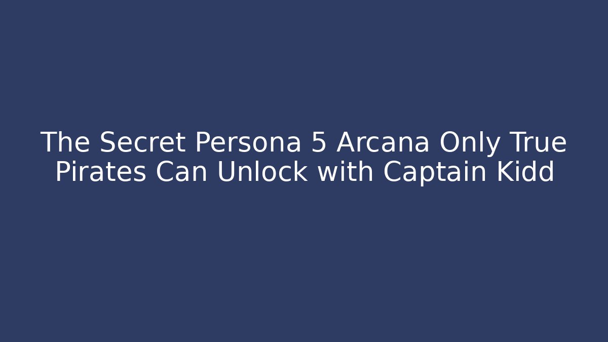 The Secret Persona 5 Arcana Only True Pirates Can Unlock with Captain Kidd