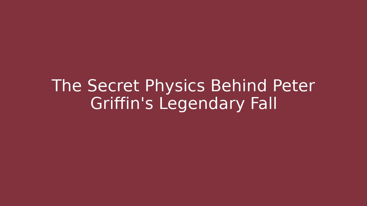 The Secret Physics Behind Peter Griffin's Legendary Fall