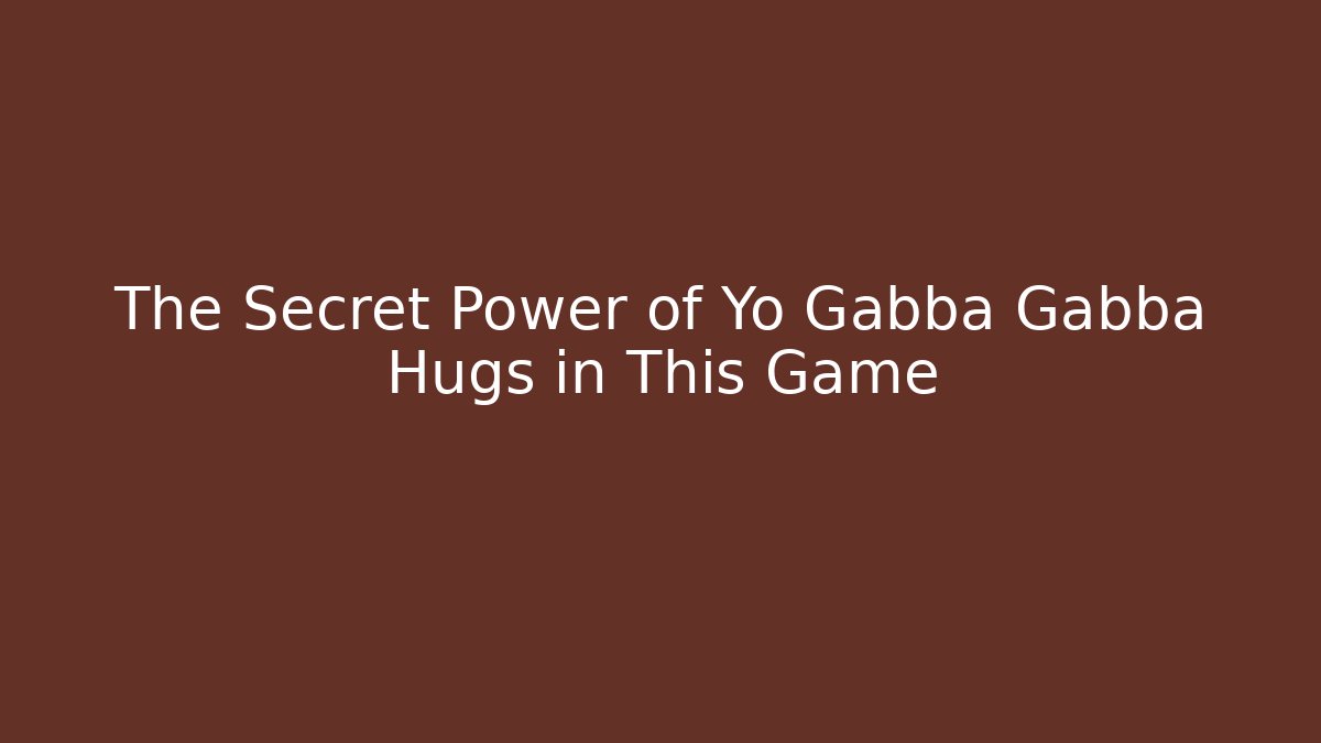The Secret Power of Yo Gabba Gabba Hugs in This Game