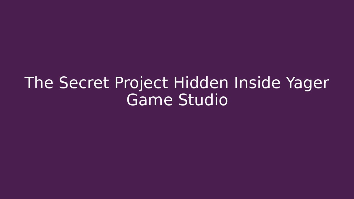 The Secret Project Hidden Inside Yager Game Studio