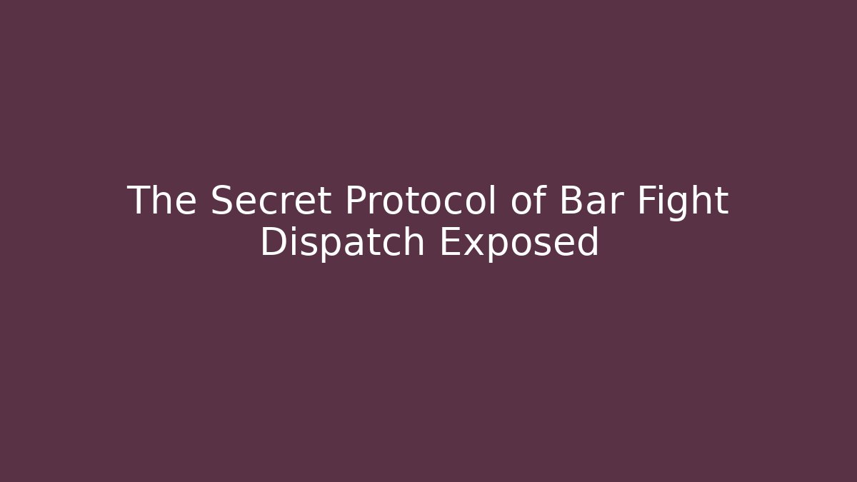 The Secret Protocol of Bar Fight Dispatch Exposed