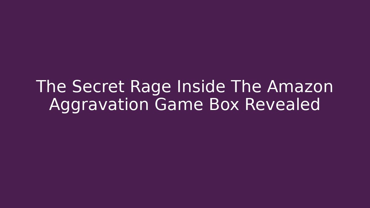 The Secret Rage Inside The Amazon Aggravation Game Box Revealed