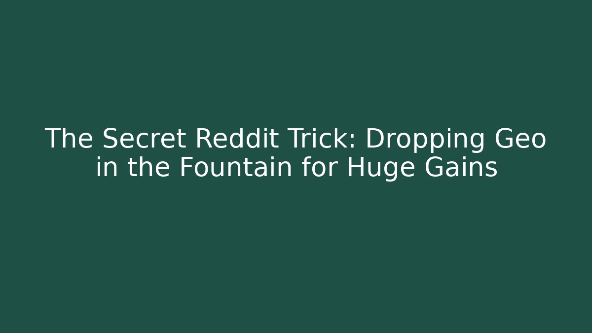 The Secret Reddit Trick: Dropping Geo in the Fountain for Huge Gains