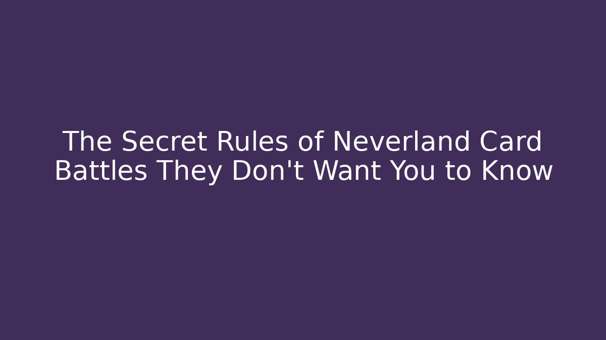 The Secret Rules of Neverland Card Battles They Don't Want You to Know
