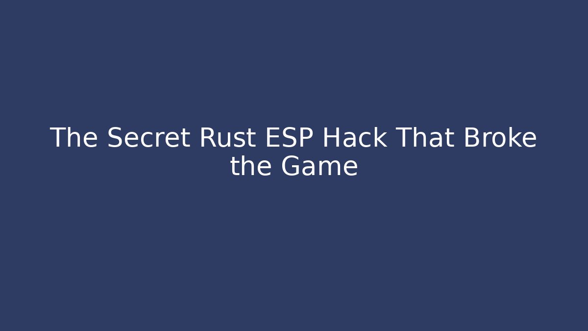 The Secret Rust ESP Hack That Broke the Game