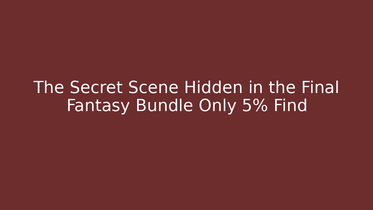The Secret Scene Hidden in the Final Fantasy Bundle Only 5% Find