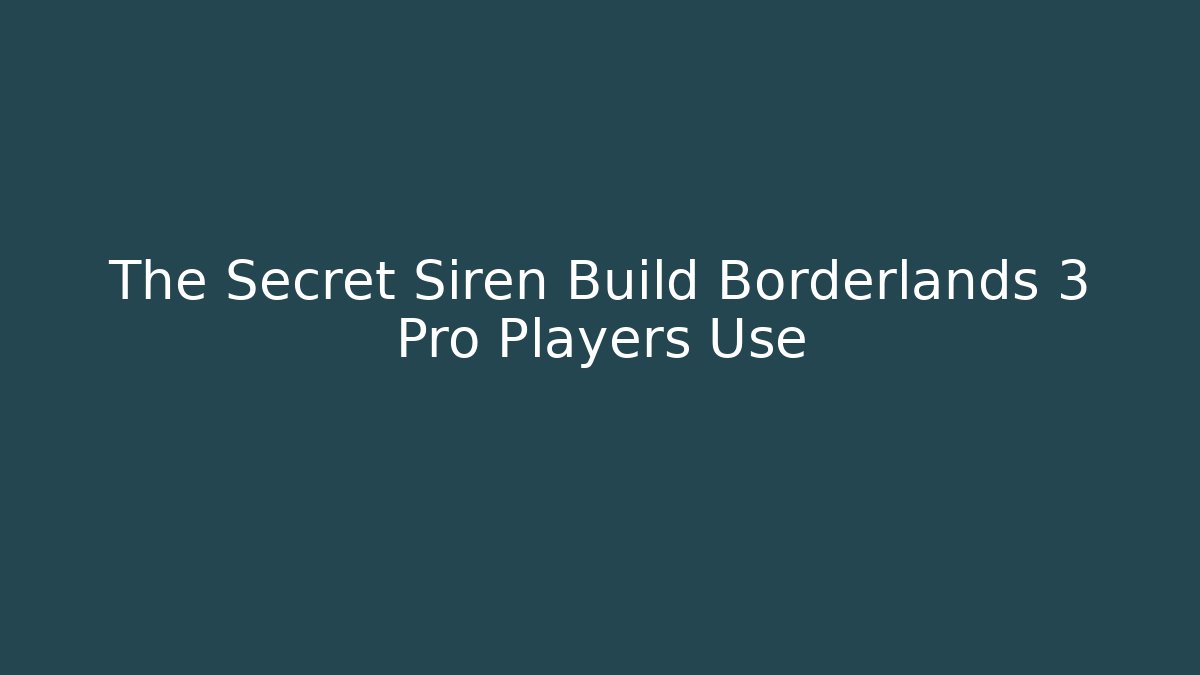 The Secret Siren Build Borderlands 3 Pro Players Use