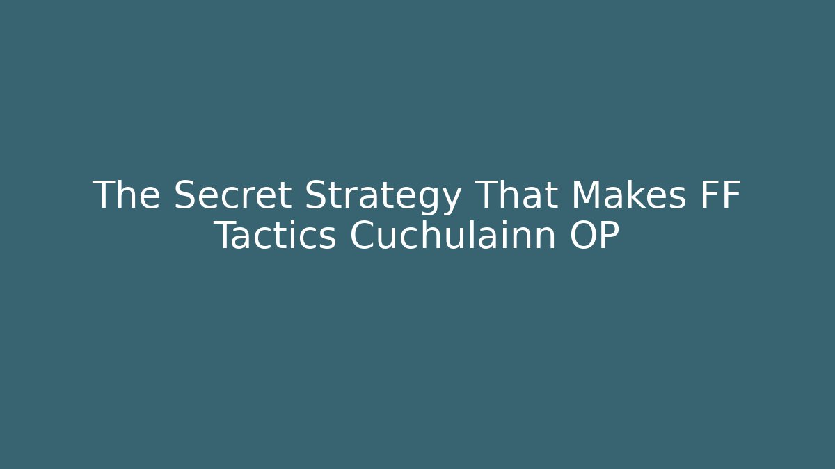 The Secret Strategy That Makes FF Tactics Cuchulainn OP