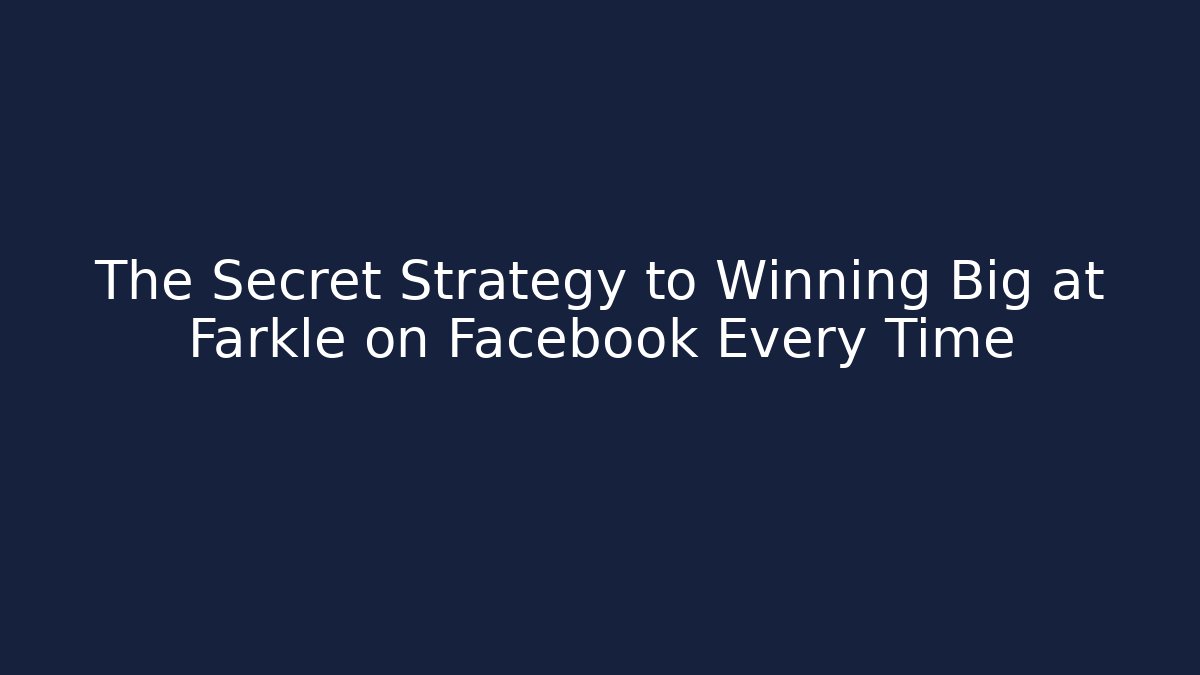 The Secret Strategy to Winning Big at Farkle on Facebook Every Time