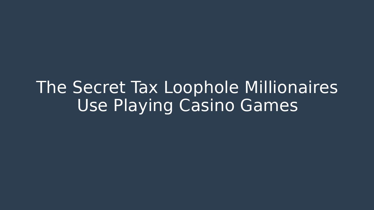 The Secret Tax Loophole Millionaires Use Playing Casino Games